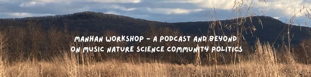 Picture of a field with mountains rising behind.  Text overlay says Manhan Workshop a podcast and beyond on music, nature, science, community, politics